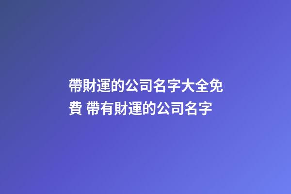 帶財運的公司名字大全免費 帶有財運的公司名字-第1張-公司起名-玄機(jī)派